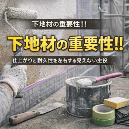 下地材の重要性！！｜仕上がりと耐久性を左右する見えない主役