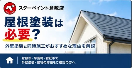 屋根塗装は必要？】外壁塗装と同時施工がおすすめな理由と塗り替え時期を解説｜倉敷市・早島町・総社市
