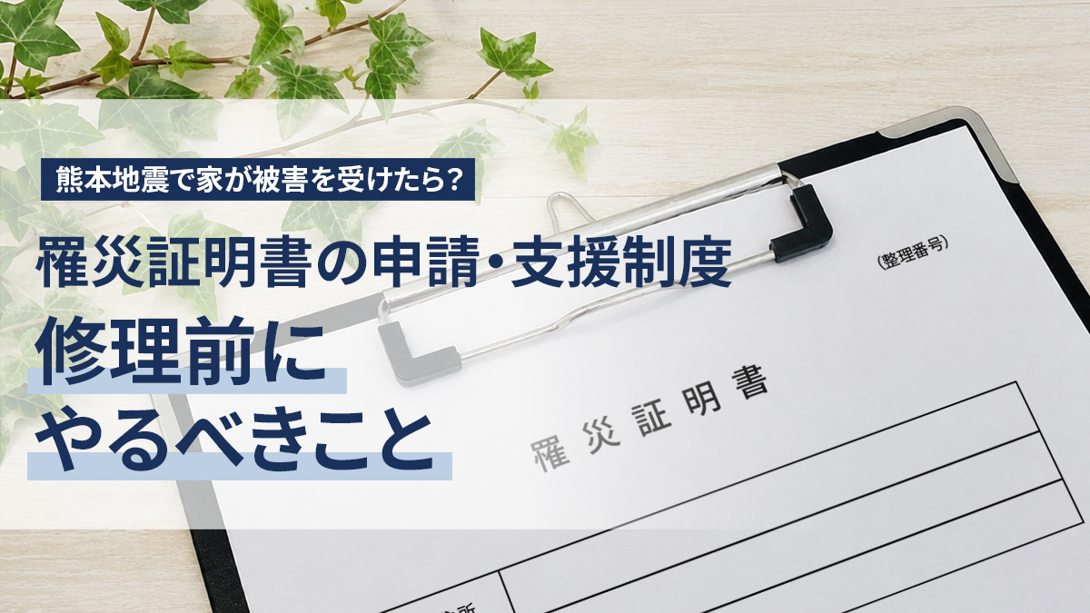 熊本地震で家が被害を受けたら？罹災証明書の申請・支援制度・修理前にやるべきこと